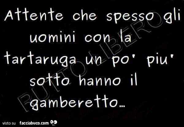 Attente che spesso gli uomini con la tartaruga un po' più sotto hanno il gamberetto