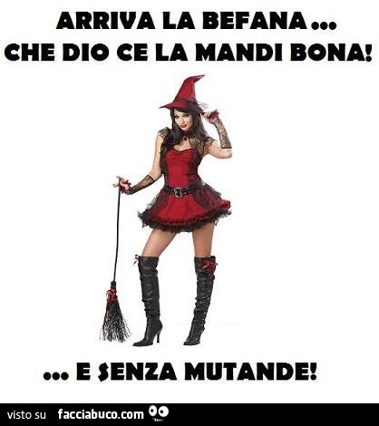 Arriva la Befana, che Dio ce la mandi bona e senza mutande