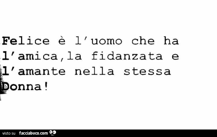 Felice è l'uomo che ha l'amica, la fidanzata, l'amante nella stessa donna