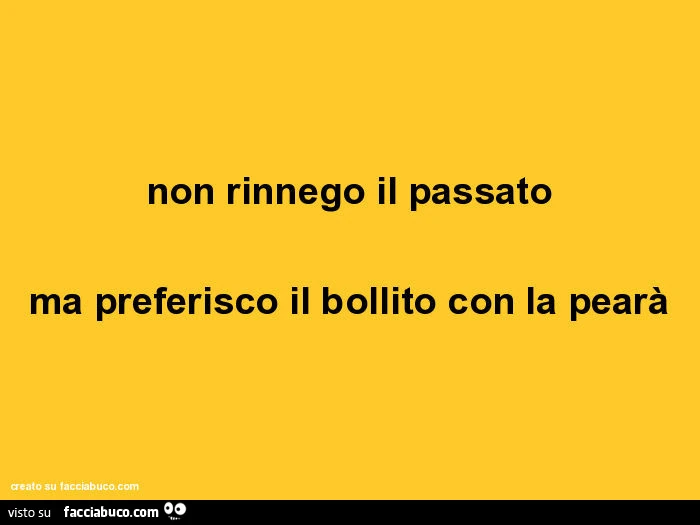 Non rinnego il passato ma preferisco il bollito con la pearà