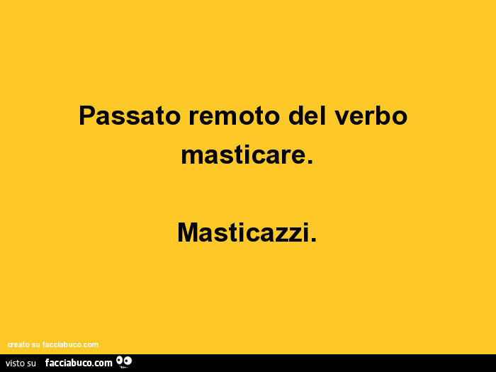 Passato remoto del verbo masticare. Masticazzi