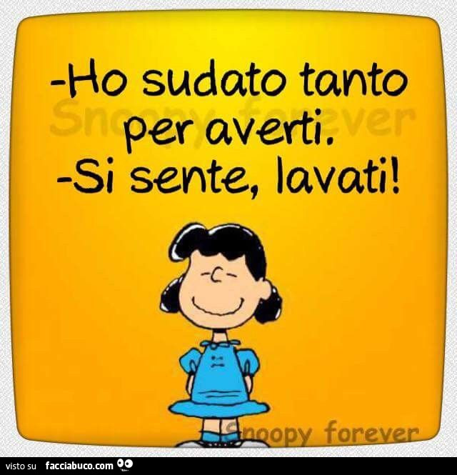 Ho sudato tanto per averti. Si sente, lavati