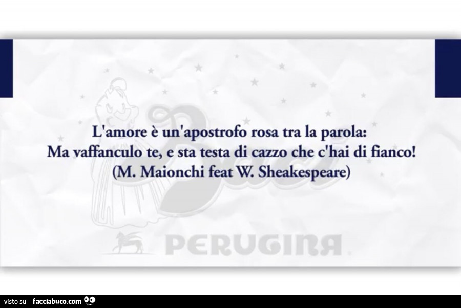 L'amore è un'apostrofo rosa tra la parola: ma vaffanculo te, e sta testa di cazzo che c'hai di fianco! M. Maionchi feat w. Sheakespeare