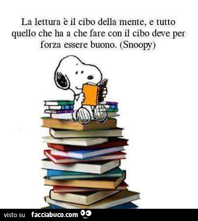 La lettura è il cibo della mente, e tutto quello che ha a che fare con il cibo deve per forza essere buono. Snoopy
