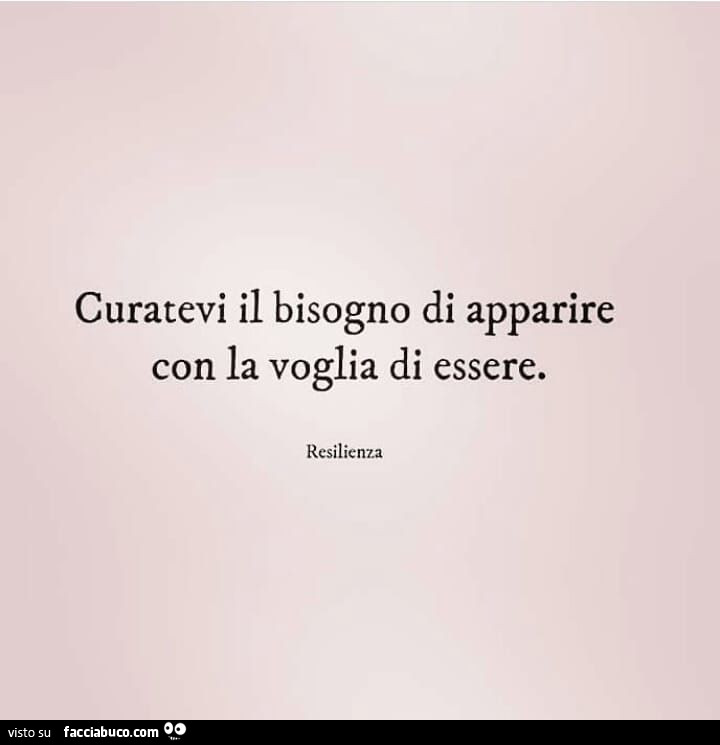 Curatevi il bisogno di apparire con la voglia di essere