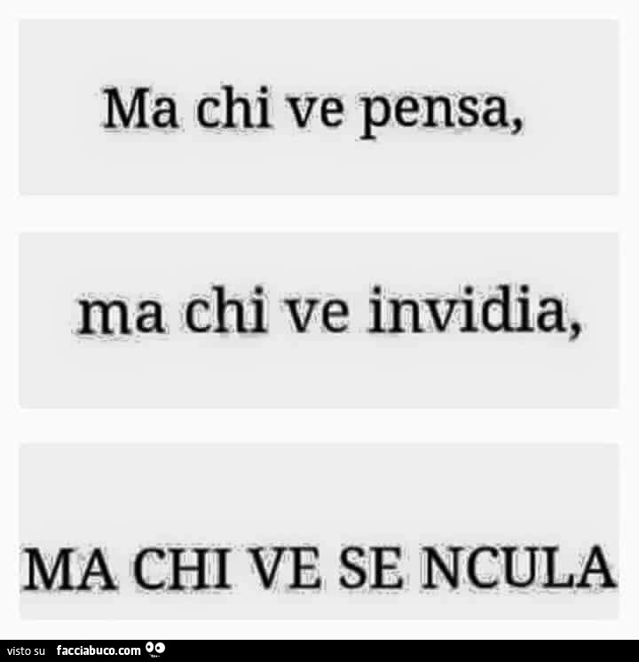 Ma chi ve pensa ma chi ve invidia ma chi ve se ncula