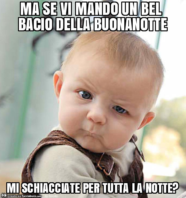 Ma se vi mando un bel bacio della buonanotte mi schiacciate per tutta la notte?
