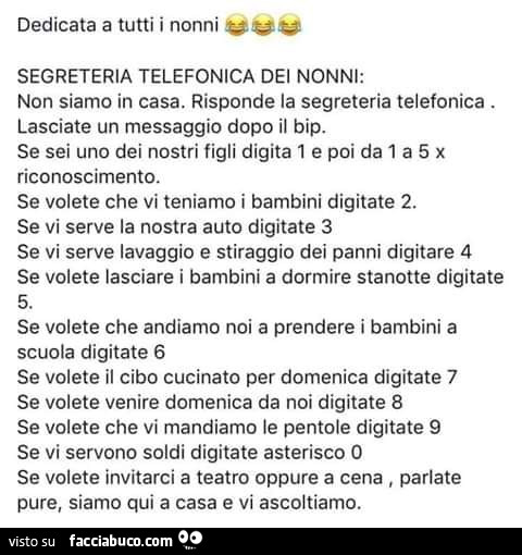 Segreteria telefonica dei nonni: non siamo in casa. Risponde la segreteria telefonica. Lasciate un messaggio dopo il bip. Se sei uno dei nostri figli digita 1 e poi da 1 a 5 x riconoscimento