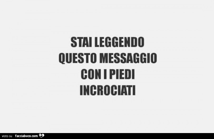 Stai leggendo questo messaggio con i piedi incrociati