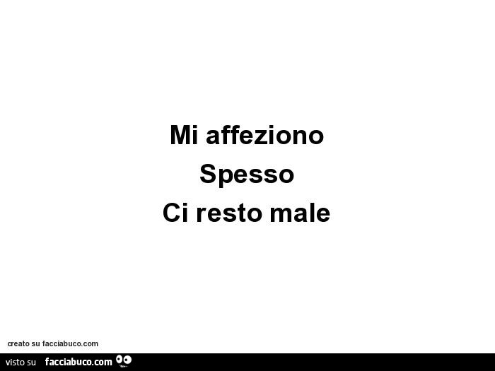 Mi affeziono spesso ci resto male