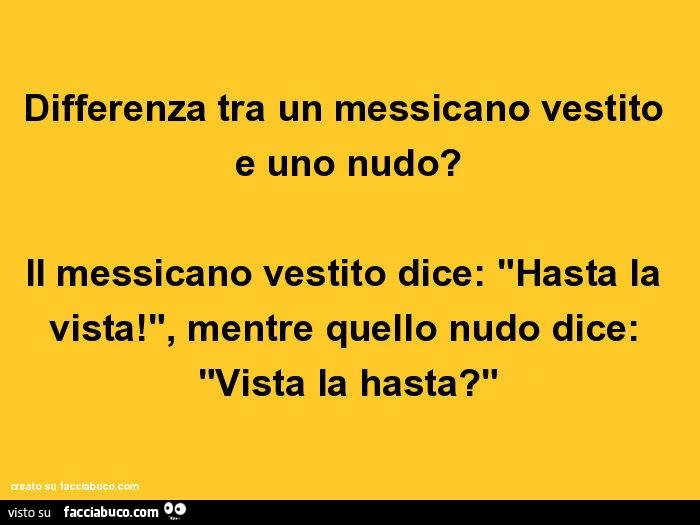 Differenza tra un messicano vestito e uno nudo? Il messicano vestito dice: hasta la vista! Mentre quello nudo dice: vista la hasta?