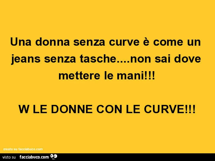 Una donna senza curve è come un jeans senza tasche&hellip; non sai dove mettere le mani! W le donne con le curve