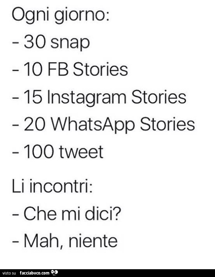 Ogni giorno: 30 snap, 10 facebook stories, 15 instagram stories, 20 whatsapp stories, 100 tweet. Li incontri: che mi dici? Mah, niente