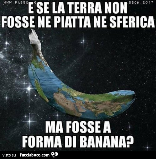 E se la terra non fosse ne piatta ne sferica ma fosse a forma di banana?