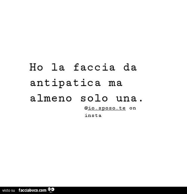 Ho la faccia da antipatica ma almeno solo una