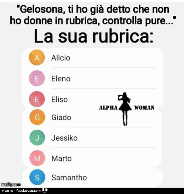 Gelosona, ti ho già detto che non ho donne in rubrica, controlla pure&hellip; la sua rubrica: alicio, eleno, eliso, giado jessiko, marto, samantho