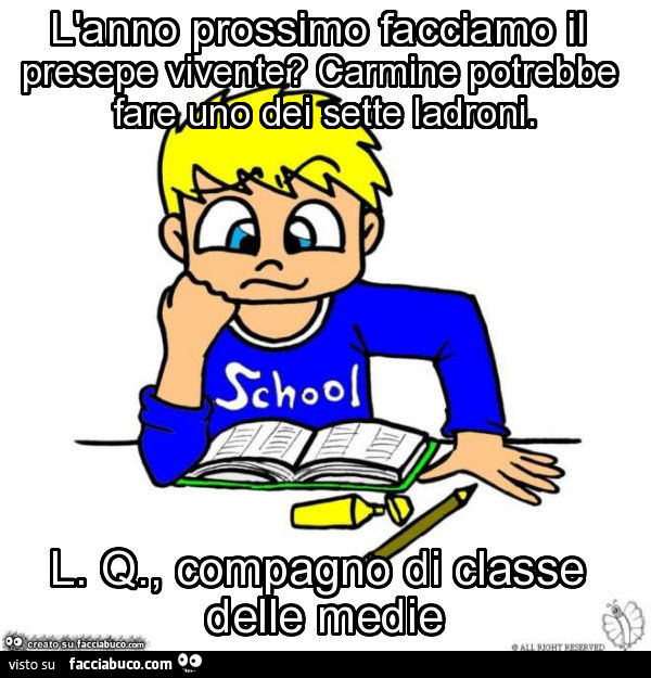 L'anno prossimo facciamo il presepe vivente? Carmine potrebbe fare uno dei sette ladroni. L. Q. , Compagno di classe delle medie