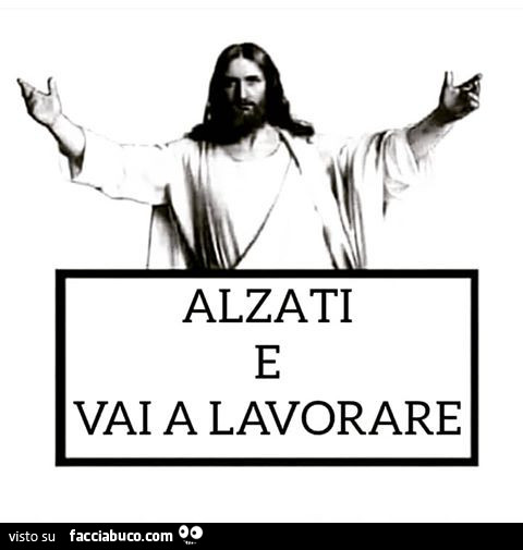 Alzati e vai a lavorare