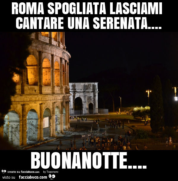 Roma spogliata lasciami cantare una serenata… buonanotte