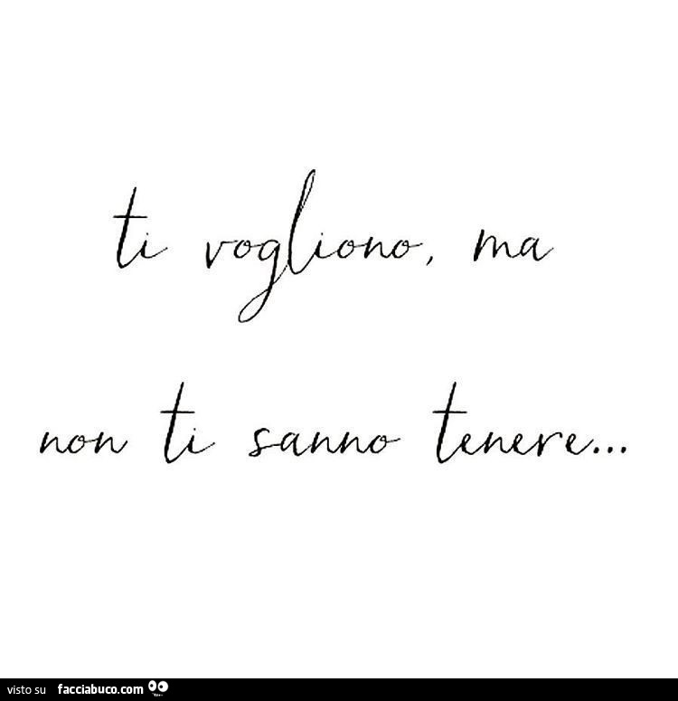 Ti vogliono, ma non ti sanno tenere