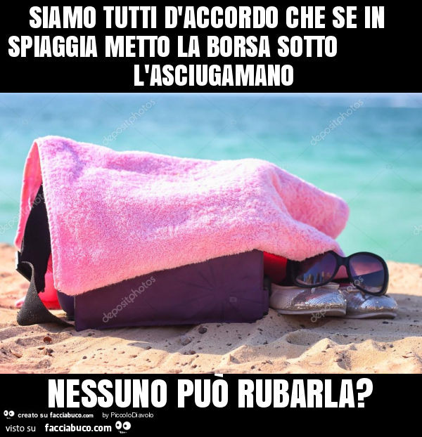 Siamo tutti d'accordo che se in spiaggia metto la borsa sotto l'asciugamano nessuno può rubarla?