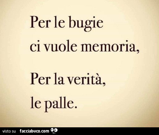 Per le bugie ci vuole memoria. Per la verità le palle