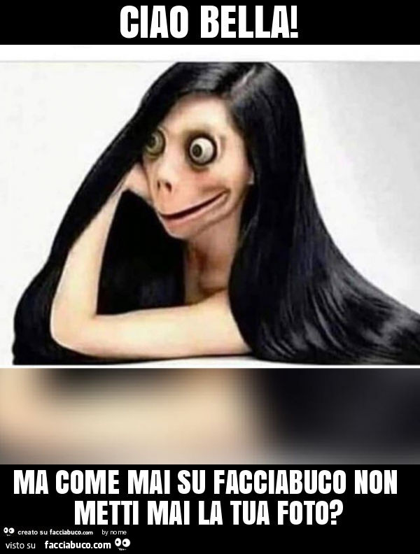 Ciao bella! Ma come mai su facciabuco non metti mai la tua foto?