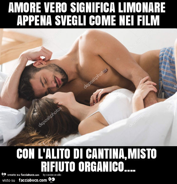 Amore vero significa limonare appena svegli come nei film con l'alito di cantina, misto rifiuto organico
