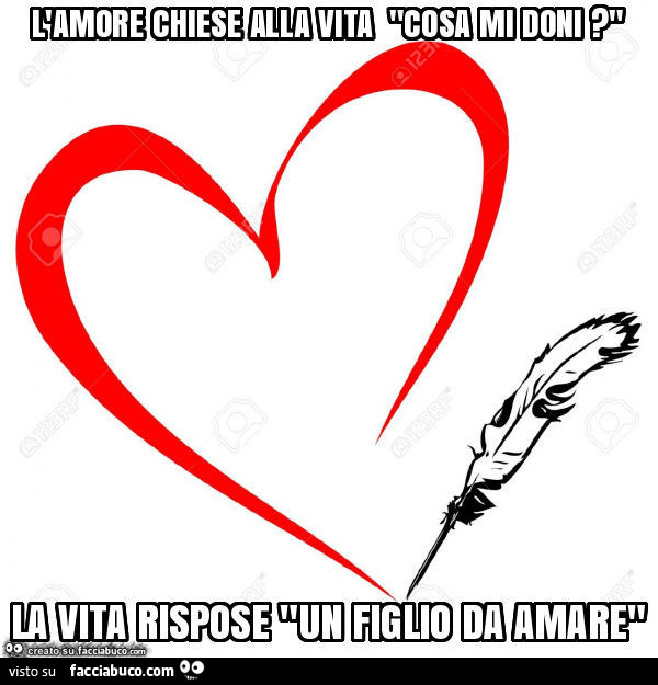 L'amore chiese alla vita cosa mi doni? La vita rispose un figlio da amare