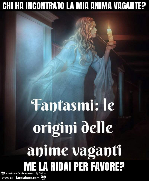 Chi ha incontrato la mia anima vagante? Me la ridai per favore?
