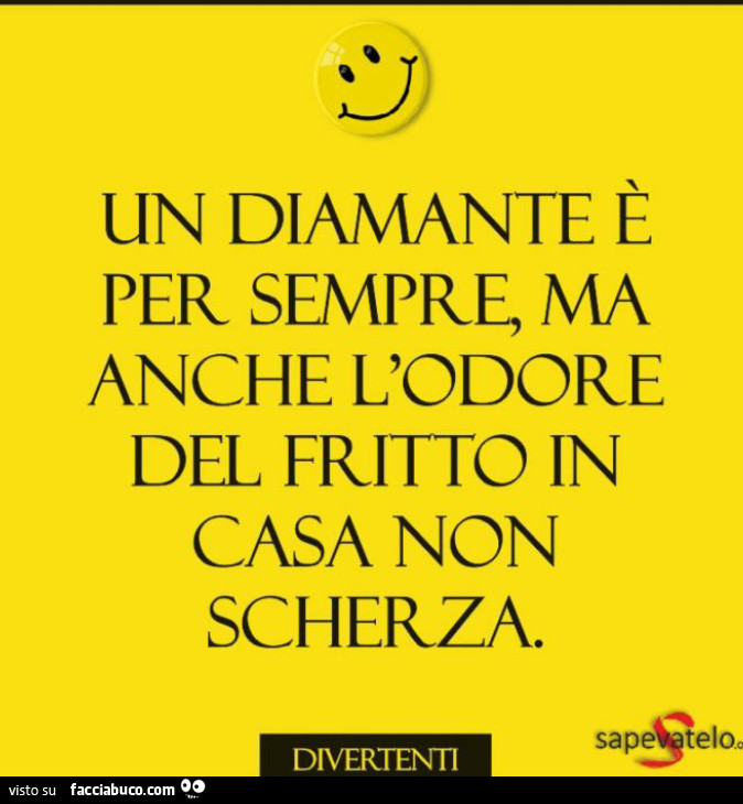 Un diamante è per sempre ma anche l'odore del fritto in casa non scherza