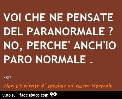 Voi che ne pensate del paranormale? No, perchè anch'io paro normale