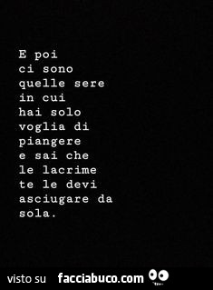 E poi ci sono quelle sere in cui hai solo voglia di piangere e sai che le lacrime te le devi asciugare da sola
