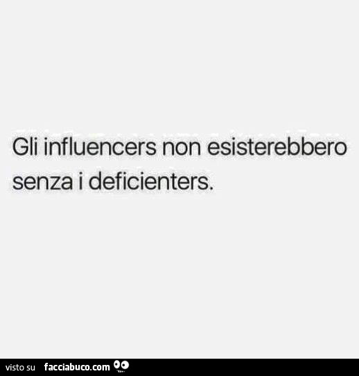 Gli influencers non esisterebbero senza i deficienters