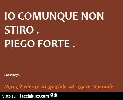 Io comunque non stiro. Piego forte
