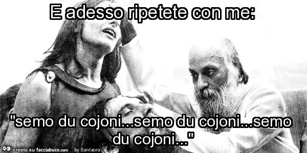E adesso ripetete con me: "semo du cojoni&hellip; semo du cojoni&hellip; semo du cojoni&hellip; "
