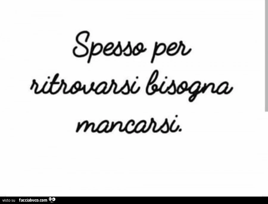 Spesso per ritrovarsi bisogna mancarsi