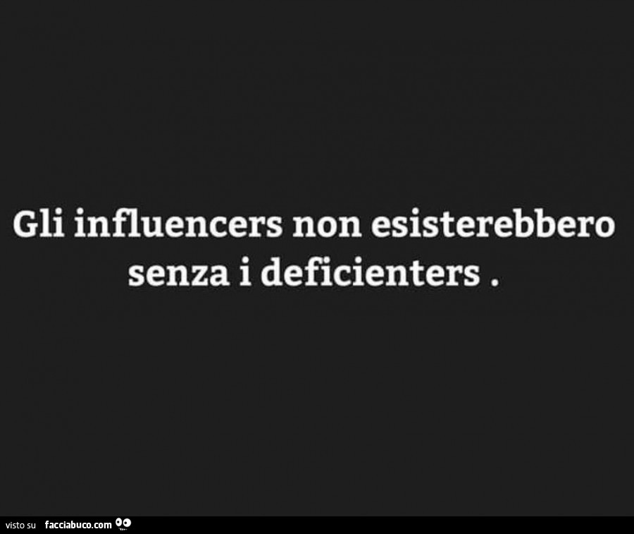 Gli influencers non esisterebbero senza i deficienters