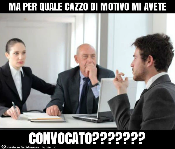 Ma per quale cazzo di motivo mi avete convocato?