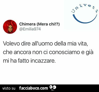 Volevo dire all'uomo della mia vita, che ancora non ci conosciamo e già mi ha fatto incazzare