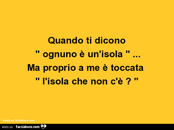 Quando ti dicono ognuno è un'isola… ma proprio a me è toccata l'isola che non c'è?