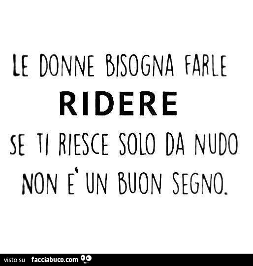 Le donne bisogna farle ridere. Se ti riesce solo da nudo non è un buon segno