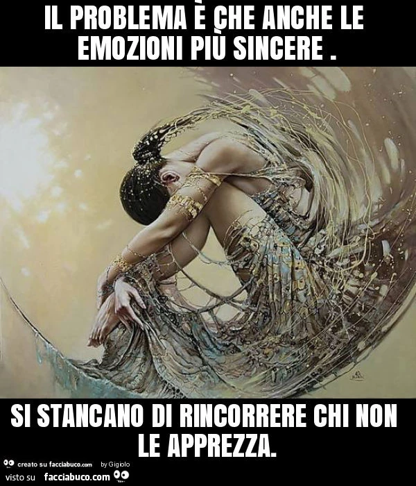 Il problema è che anche le emozioni più sincere. Si stancano di rincorrere chi non le apprezza