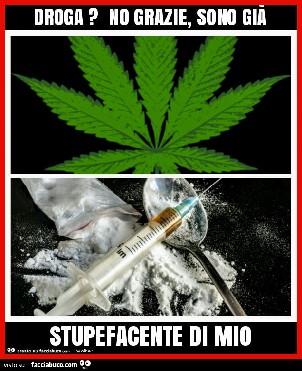 Droga? No grazie, sono già stupefacente di mio