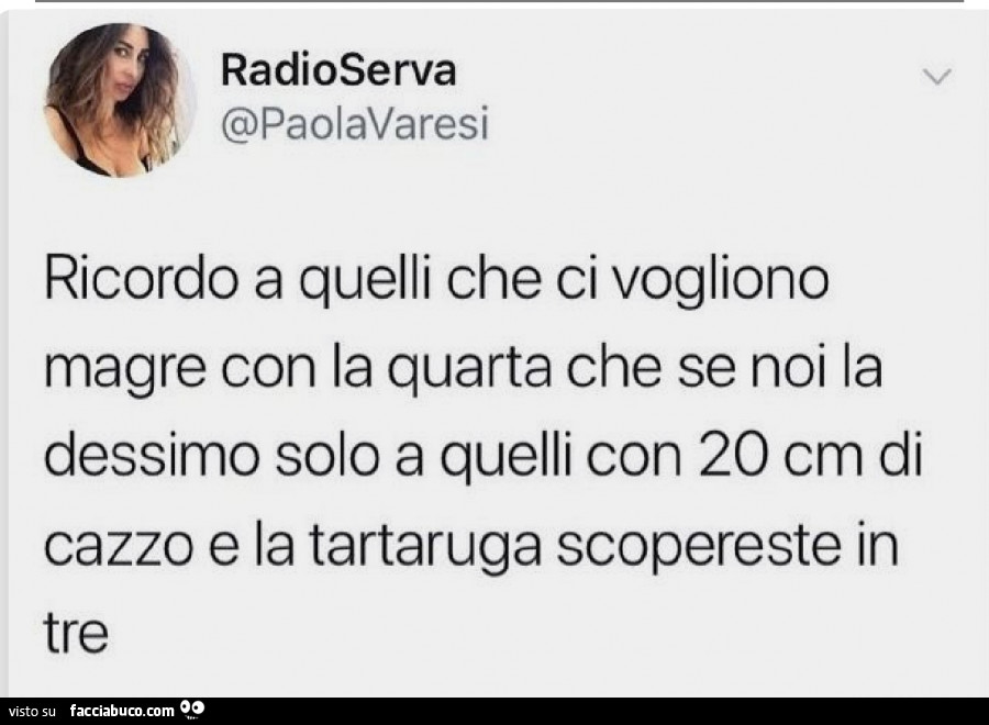 Ricordo a quelli che ci vogliono magre con la quarta che se noi la dessimo solo a quelli con 20 cm di cazzo e la tartaruga scopereste in tre
