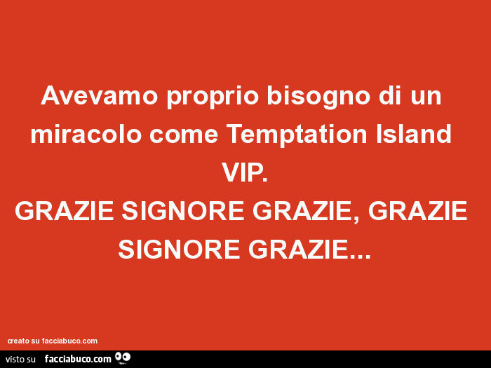 Avevamo proprio bisogno di un miracolo come temptation island vip. Grazie signore grazie, grazie signore grazie