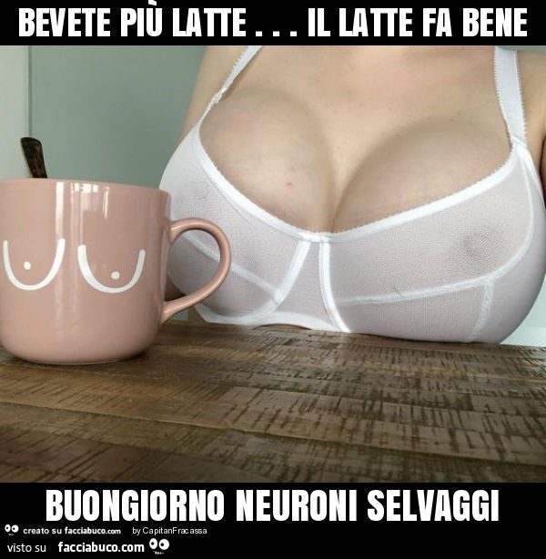 Bevete più latte… il latte fa bene buongiorno neuroni selvaggi