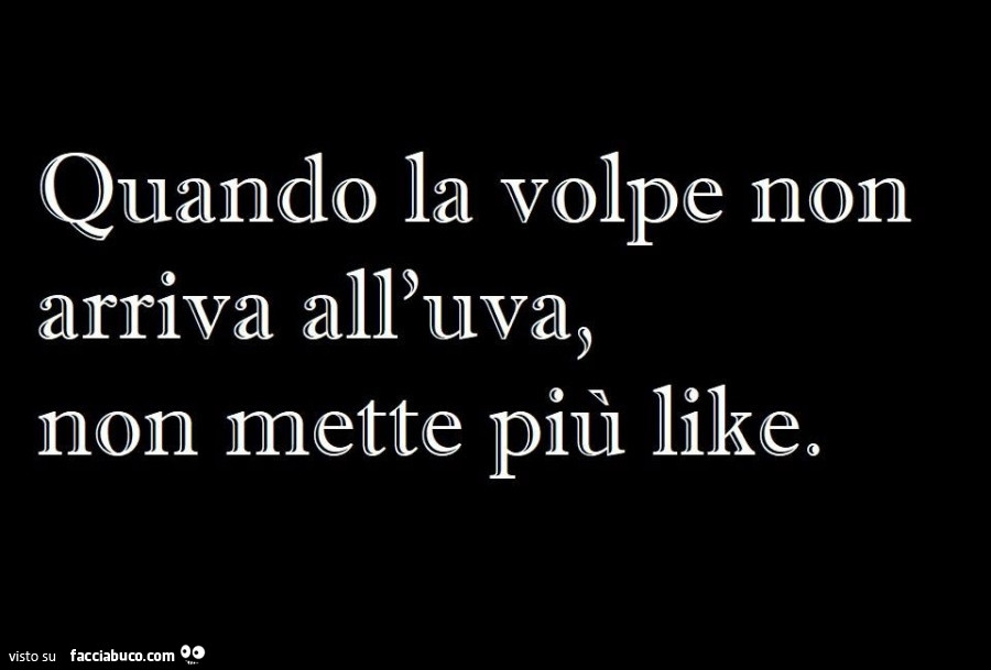 Quando la volpe non arriva all'uva, non mette più like