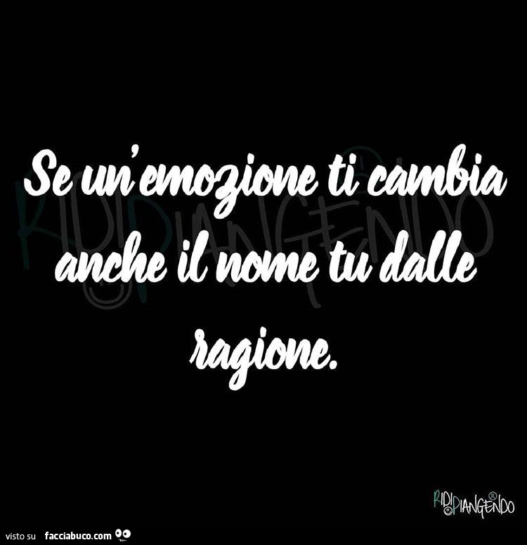 Se un'emozione ti cambia anche il nome tu dalle ragione