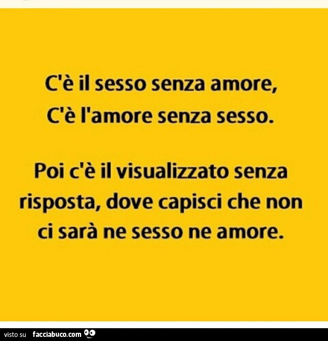 C'è il sesso senza amore, c'è l'amore senza il sesso. Poi c'è il visualizzato senza risposta, dove capisci che non ci sarà ne sesso ne amore